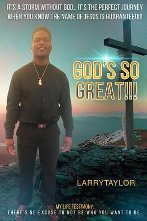 It's a Storm Without God... It's the Perfect Journey When You Know the Name of Jesus Is Guaranteed!!!: My Life Testimony: There's No Excuse to Not Be Who You Want to Be... God's So Great!!! by Larry Taylor