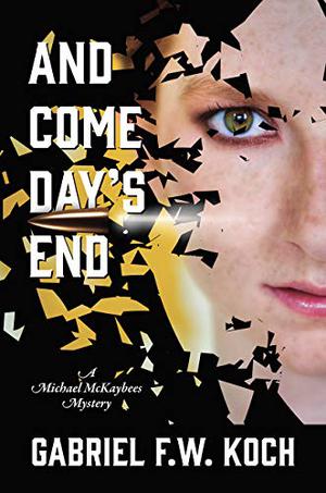 And Come Day's End: A Michael McKaybees Mystery by Gabriel F.W. Koch