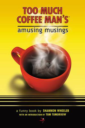 Too Much Coffee Man's Amusing Musings by Shannon Wheeler