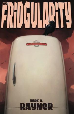 The Fridgularity by Mark A. Rayner