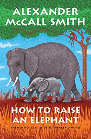 How to Raise an Elephant by Alexander McCall Smith