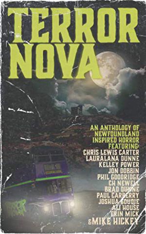 Terror Nova: An anthology of Newfoundland inspired horror by Mike Hickey, Kelley Power, Erin Mick, Lauralana Dunne, Jon Dobbin, Phil Goodridge, Ali House, Brad Dunne, Paul Carberry, Joshua Goudie