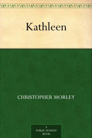 Kathleen by Christopher Morley, Fiction, Literary by Christopher Morley