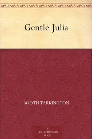 Gentle Julia. By: Booth Tarkingt Illustrated by C. Allan Gilbert and Worth Brehm by Booth Tarkington