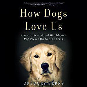 How Dogs Love Us: A Neuroscientist and His Adopted Dog Decode the Canine Brain by Gregory Berns, L.J. Ganser