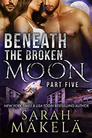 Beneath the Broken Moon: Part Five by Sarah Mäkelä