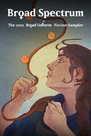 Broad Spectrum: The 2012 Broad Universe Fiction Sampler by Danielle Ackley-McPhail, Jaleta Clegg, Kate Kaynak, K.A. Laity, Kimberly Long-Ewing, Katherine Lundoff, MeiLin Miranda, Deirdre M. Murphy, Maxwell Pearl, Trisha J. Woolridge, Jennifer Brozek