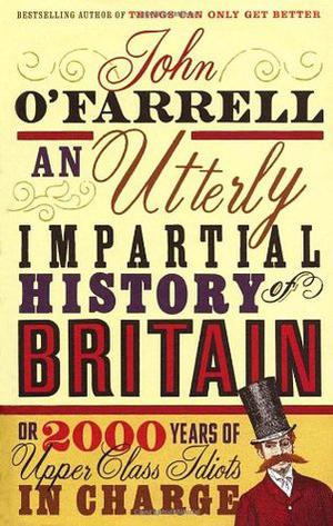 An Utterly Impartial History of Britain:  (or 2000 Years Of Upper Class Idiots In Charge) by John O'Farrell