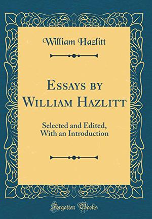Essays by William Hazlitt: Selected and Edited, with an Introduction  (Classic Reprint) by William Hazlitt