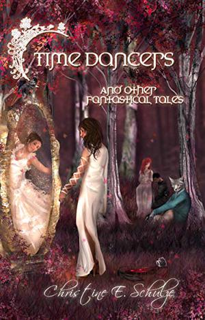 Time Dancers: And Other Fantastical Tales by Christine E. Schulze