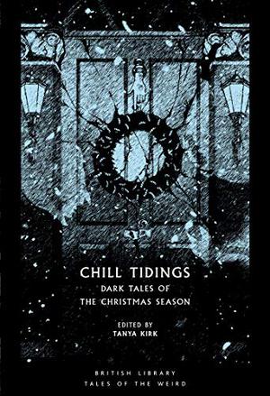 Chill Tidings: Dark Tales of the Christmas Season by Tanya Kirk, Charlotte Riddell, Louisa Baldwin, Hume Nisbet, H.P. Lovecraft, Jerome K. Jerome, L.P. Hartley, Marjorie Bowen, Elizabeth Bowen, Algernon Blackwood