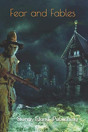 Fear and Fables by Stormy Island Publishing, Sara Mosier, Joshua D. Taylor, Ashley Rich, Deborah Groom, Melissa Sell, J.S. Rogers, Amber M. Simpson, Katrina Thornely