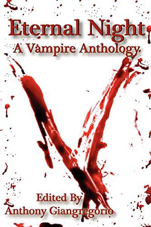 Eternal Night: A Vampire Anthology by Anthony Giangregorio, Caleb J. Ross, Chris Deal, Jessy Marie Roberts, Kelly M. Hudson, Nik Korpon, Axel Taiari, Spencer Wendleton, Edward J. Rathke, David H. Donaghe, Rob X Roman, G.R. Mosca, Tony Schaab, Simon West-Bulford, Christopher J. Dwyer