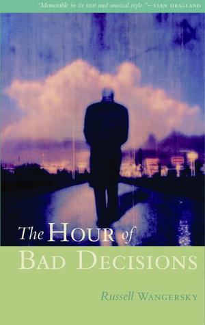 The Hour of Bad Decisions by Russell Wangersky