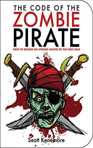 The Code of the Zombie Pirate: How to Become an Undead Master of the High Seas by Scott Kenemore