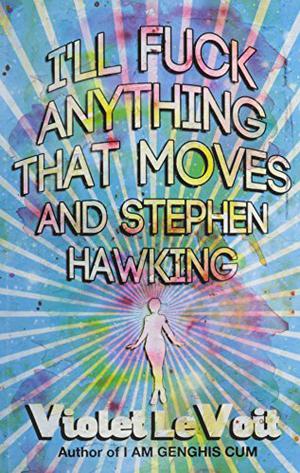 I'll Fuck Anything That Moves and Stephen Hawking by Violet LeVoit