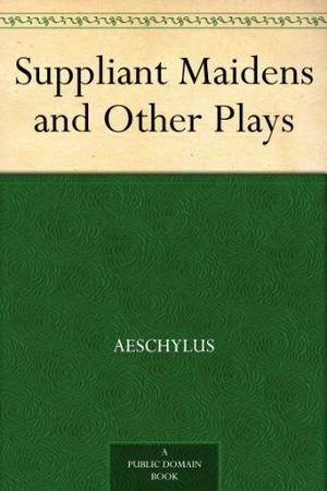 Suppliant Maidens and Other Plays by Aeschylus