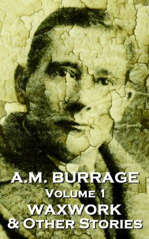 The Waxwork & Other Stories  (A.M. Burrage Classic Collection, Volume 1) by A.M. Burrage