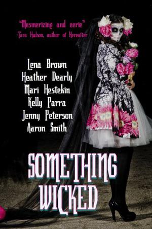 Something Wicked by Mari Farthing, Lena Brown, Heather Dearly, Mari Hestekin, Kelly Parra, Jenny Peterson, Aaron Smith