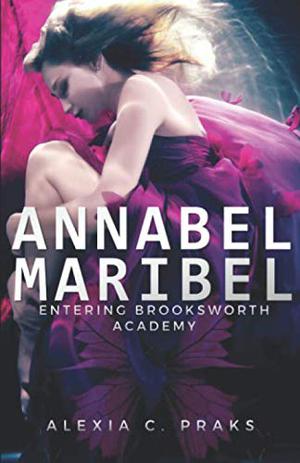 Annabel Maribel: Entering Brooksworth Academy by Alexia C. Praks