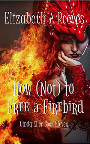 How  (Not) to Free a Firebird (Cindy Eller #11)
