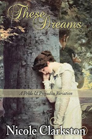 These Dreams: A Pride and Prejudice Variation by Nicole Clarkston