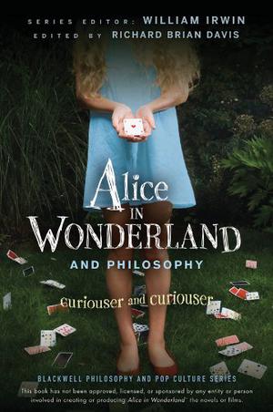 Alice in Wonderland and Philosophy: Curiouser And Curiouser (Blackwell Philosophy and Pop Culture #17)
