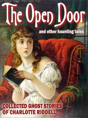 The Open Door and Other Haunted Tales  (Collected Ghost Stories of Charlotte Riddell) by Charlotte Riddell, J.H. Riddell