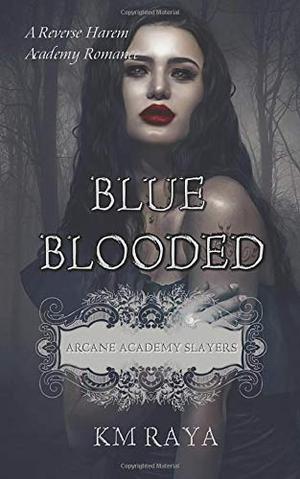Blue Blooded: Arcane Academy Slayers by K.M. Raya