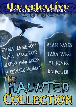 The Eclective: The Haunted Collection by Alan Nayes, The Eclective, Emma Jameson, Shéa MacLeod, Tara West, Heather Marie Adkins, P.J. Jones, M. Edward McNally, R.G. Porter