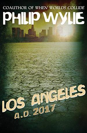 Los Angeles: A.D. 2017 by Philip Wylie
