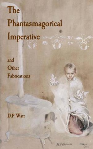The Phantasmagorical Imperative: and Other Fabrications by D.P. Watt, Victoria Nelson, Eugene Thacker