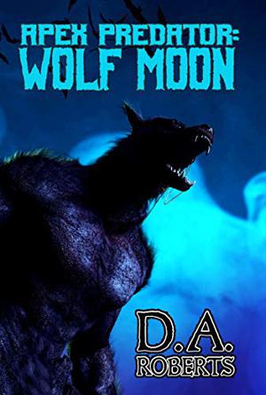Apex Predator: Wolf Moon by D.A. Roberts