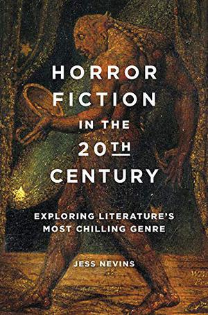 Horror Fiction in the 20th Century: Exploring Literature's Most Chilling Genre by Jess Nevins