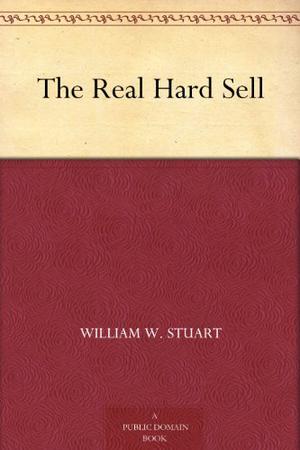The Real Hard Sell by William W. Stuart