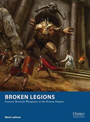 Broken Legions: Fantasy Skirmish Wargames in the Roman Empire (Osprey Wargames #15)