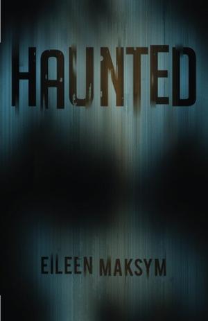 Haunted by Eileen Maksym