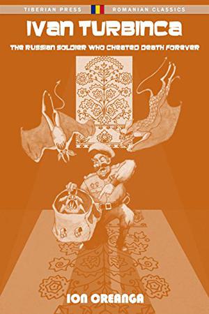 Ivan Turbinca: The Russian Soldier Who Cheated Death Forever  (Stories. Tales. Memories.) by Ion Creangă, Alan Stroe
