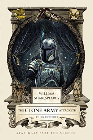 William Shakespeare's The Clone Army Attacketh: Star Wars, Part the Second by Ian Doescher