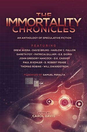 The Immortality Chronicles by Samuel Peralta, Will Swardstrom, Thomas Robins, D. Robert Pease, Paul B. Kohler, D.K. Cassidy, John Gregory Hancock, Harlow C. Fallon, Patricia Gilliam, E.E. Giorgi, Drew Avera, David Bruns, Gareth Foy