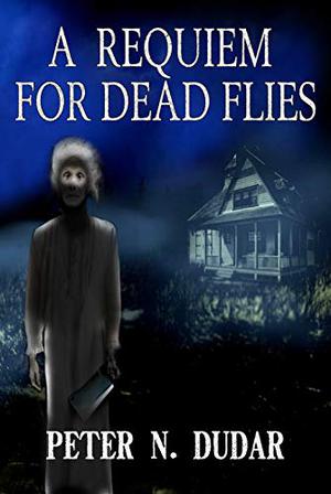 A Requiem for Dead Flies: A Supernatural Ghost Thriller by Peter N. Dudar