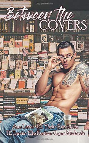 Between the Covers by Ann Lister, S.J. York, Kris Jacen, T.L. Travis, Elle Keaton, Lynn Michaels