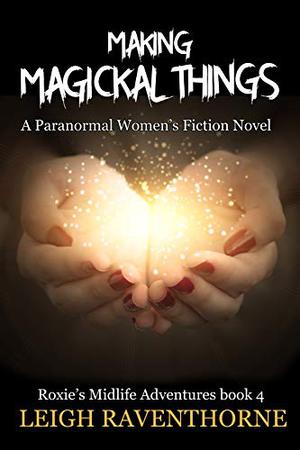 Making Magickal Things by Leigh Raventhorne