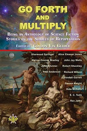 Go Forth and Multiply by Gordon Van Gelder, Sherwood Springer, Alice Eleanor Jones, Marion Zimmer Bradley, John Jay Wells, John Brunner, Robert Sheckley, Poul Anderson, Richard Wilson, Randall Garrett, Damon Knight, Kate Wilhelm, E.C. Tubb, Rex Jatko