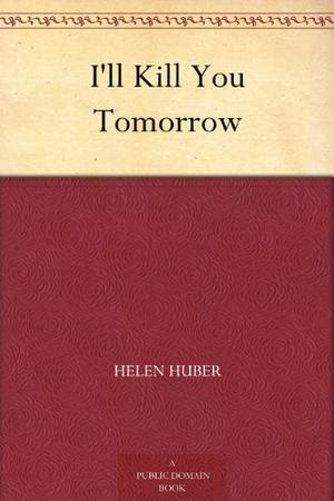 I'll Kill You Tomorrow by Helen Huber