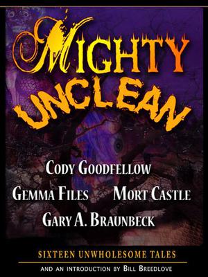 Mighty Unclean by Cody Goodfellow, Gemma Files, Mort Castle, Gary A. Braunbeck, Bill Breedlove, John Everson