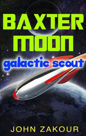 Baxter Moon: Galactic Scout by John Zakour
