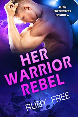 Her Warrior Rebel: A Scifi Romance  (Alien Encounters Book 6) by Ruby Free