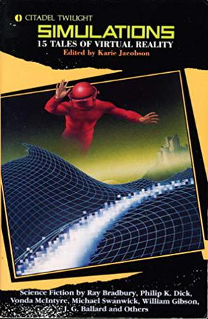 Simulations: 15 Tales of Virtual Reality by Karie Jacobson, Ray Bradbury, John Varley, Jonathan Lethem, Michael Kandel, William Gibson, Michael Swanwick, M. Shayne Bell, Douglas Adams, Marc Laidlaw, George Zebrowski, Vonda N. McIntyre, Philip K. Dick, Daniel Pearlman, Pat Cadigan, J.G. Ballard, Gerald W. Page