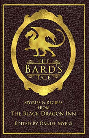 The Bard's Tale: Stories & Recipes from the Black Dragon Inn by Daniel Myers, Gabrielle Harbowy, Tracy Chowdhury, Sarah Hans, Muffy Morrigan, Brian Pettera, Aaron Rosenberg, Maxwell Alexander Drake, Stephanie Drummonds, Ed Greenwood, Donald J. Bingle, Rosemary Jones, C.S. Marks, Kelly Swails, Dylan Birtolo